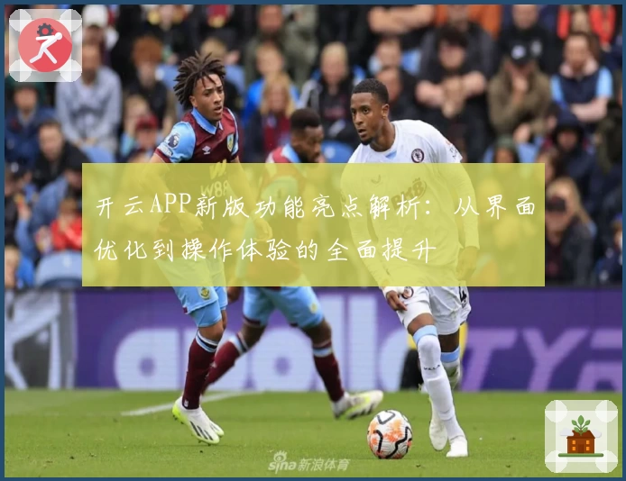 开云APP新版功能亮点解析：从界面优化到操作体验的全面提升