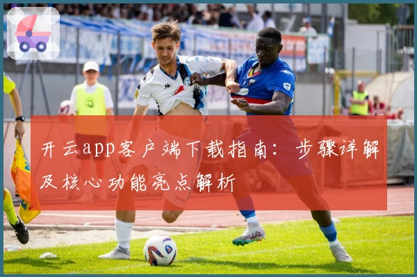 开云app客户端下载指南：步骤详解及核心功能亮点解析