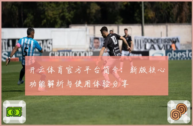 开云体育官方平台简介：新版核心功能解析与使用体验分享