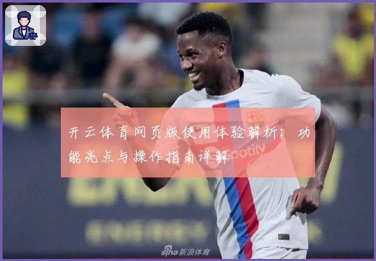 开云体育网页版使用体验解析：功能亮点与操作指南详解