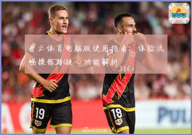 开云体育电脑版使用指南：体验流畅操作与核心功能解析