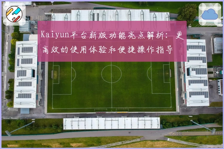 Kaiyun平台新版功能亮点解析：更高效的使用体验和便捷操作指导