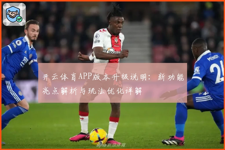 开云体育APP版本升级说明：新功能亮点解析与玩法优化详解