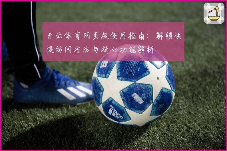 开云体育网页版使用指南：解锁快捷访问方法与核心功能解析