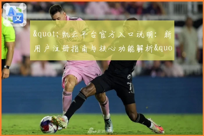 "凯云平台官方入口说明：新用户注册指南与核心功能解析"