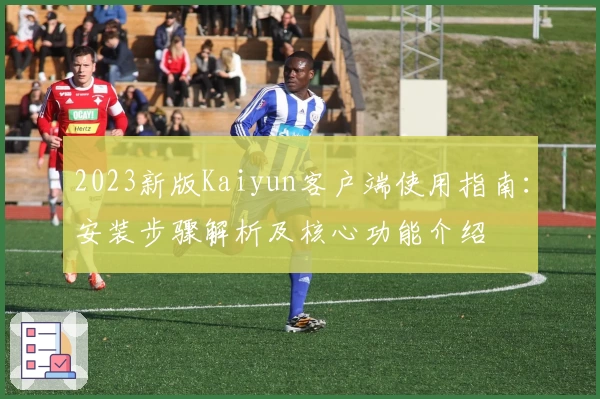 2023新版Kaiyun客户端使用指南：安装步骤解析及核心功能介绍