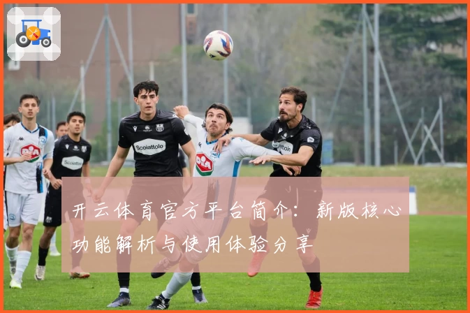开云体育官方平台简介：新版核心功能解析与使用体验分享