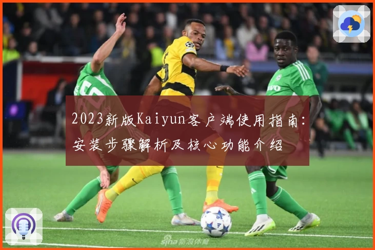 2023新版Kaiyun客户端使用指南：安装步骤解析及核心功能介绍