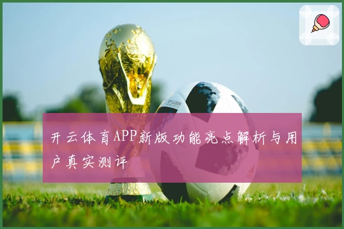 开云体育APP新版功能亮点解析与用户真实测评