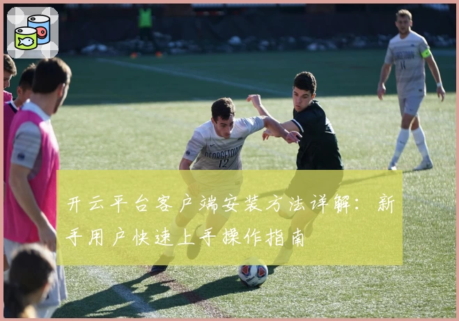 开云平台客户端安装方法详解：新手用户快速上手操作指南