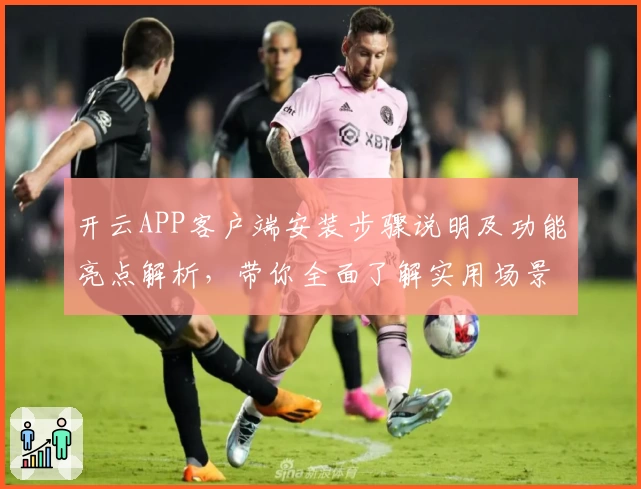 开云APP客户端安装步骤说明及功能亮点解析，带你全面了解实用场景与使用体验